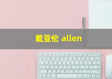 戴亚伦 allen